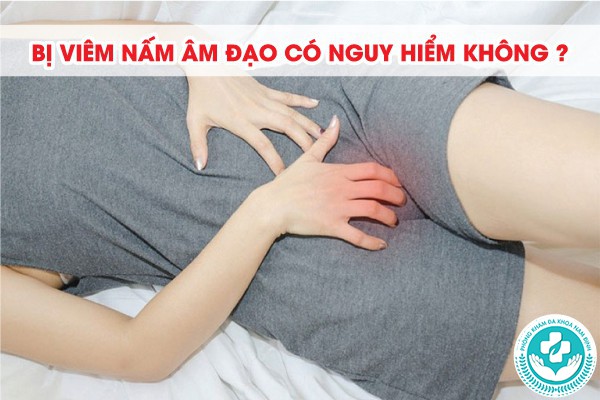 bị viêm nấm âm đạo có nguy hiểm không