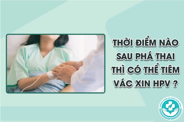 phá thai rồi có tiêm hpv được không